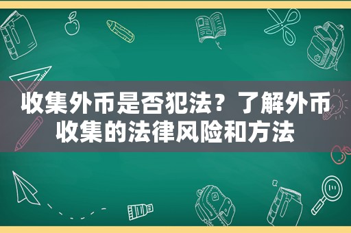 收集外幣是否犯法？了解外幣收集的法律風(fēng)險(xiǎn)和方法