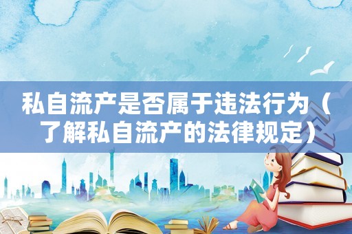 私自流產(chǎn)是否屬于違法行為（了解私自流產(chǎn)的法律規(guī)定）
