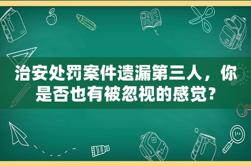 治安處罰案件遺漏第三人，你是否也有被忽視的感覺？