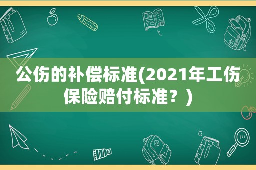 公傷的補償標準(2021年工傷保險賠付標準？)