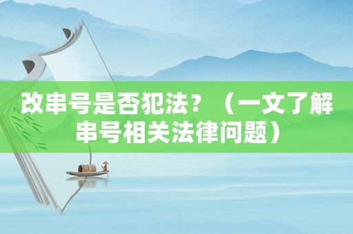 改串號是否犯法？（一文了解串號相關法律問題）