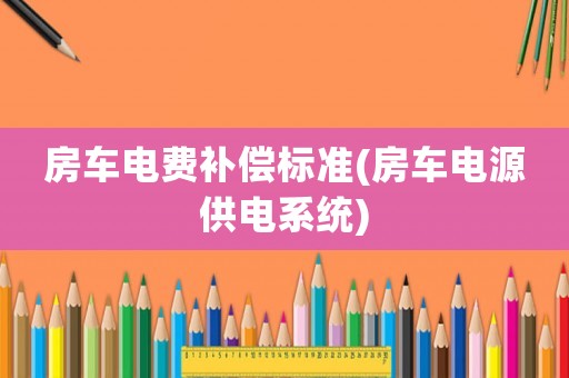 房車電費補償標準(房車電源供電系統)