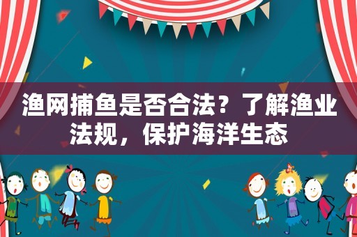 漁網(wǎng)捕魚是否合法？了解漁業(yè)法規(guī)，保護海洋生態(tài)