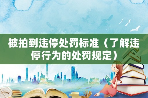 被拍到違停處罰標(biāo)準(zhǔn)（了解違停行為的處罰規(guī)定）