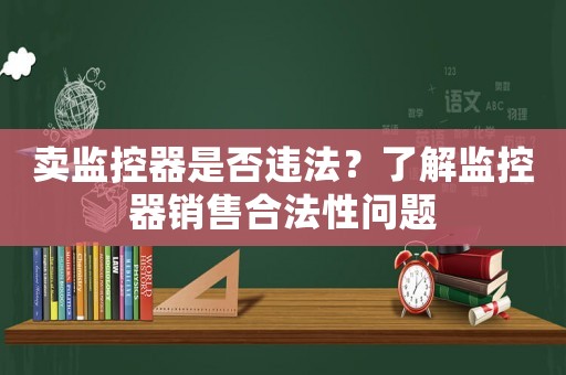 賣監控器是否違法？了解監控器銷售合法性問題