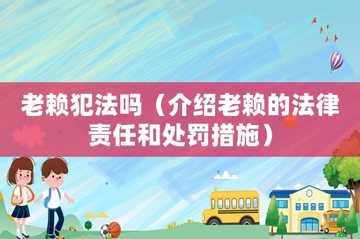 老賴犯法嗎（介紹老賴的法律責任和處罰措施）