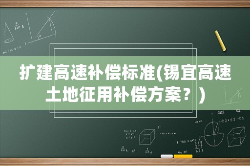 擴(kuò)建高速補(bǔ)償標(biāo)準(zhǔn)(錫宜高速土地征用補(bǔ)償方案？)