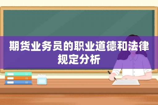 期貨業(yè)務(wù)員的職業(yè)道德和法律規(guī)定分析