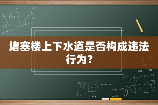 堵塞樓上下水道是否構成違法行為？
