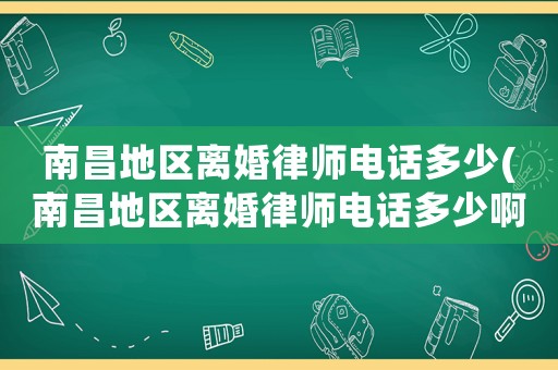 南昌地區離婚律師電話多少(南昌地區離婚律師電話多少啊)