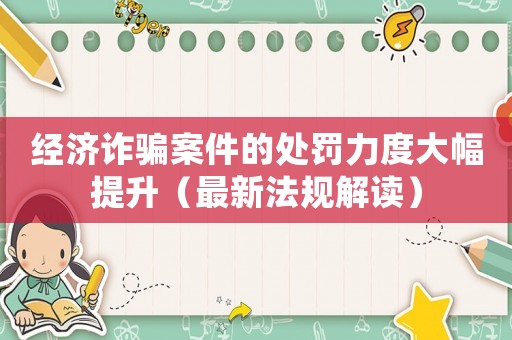 經濟詐騙案件的處罰力度大幅提升（最新法規解讀）
