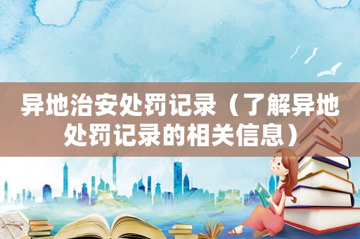 異地治安處罰記錄（了解異地處罰記錄的相關信息）