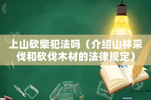 上山砍柴犯法嗎（介紹山林采伐和砍伐木材的法律規定）