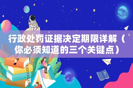 行政處罰證據決定期限詳解（你必須知道的三個關鍵點）