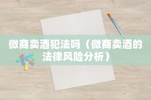 微商賣酒犯法嗎（微商賣酒的法律風險分析）