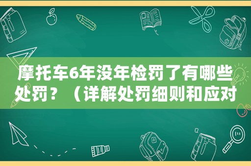 摩托車6年沒年檢罰了有哪些處罰？（詳解處罰細則和應對方法）
