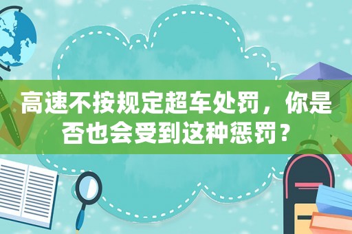 高速不按規定超車處罰，你是否也會受到這種懲罰？