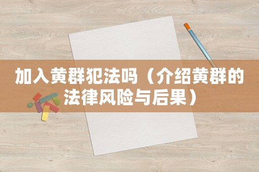 加入黃群犯法嗎（介紹黃群的法律風險與后果）