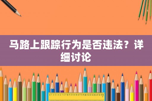 馬路上跟蹤行為是否違法？詳細討論