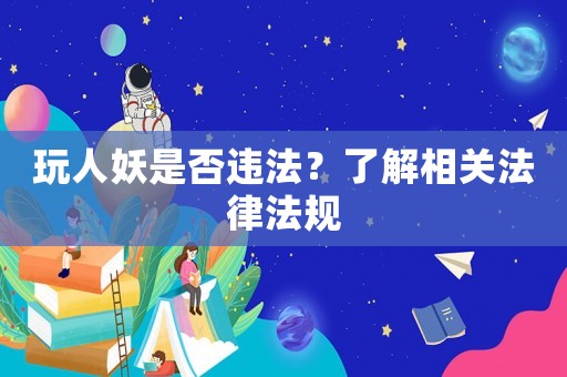 玩人妖是否違法？了解相關(guān)法律法規(guī)