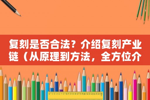 復(fù)刻是否合法？介紹復(fù)刻產(chǎn)業(yè)鏈（從原理到方法，全方位介紹）
