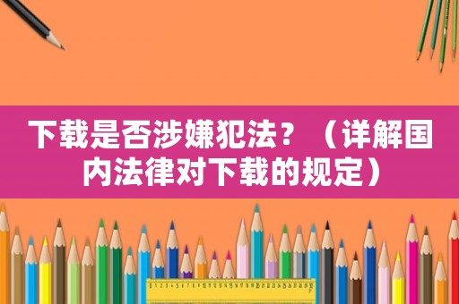 下載是否涉嫌犯法？（詳解國內法律對下載的規定）