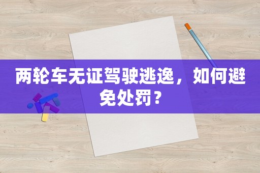 兩輪車無證駕駛逃逸，如何避免處罰？