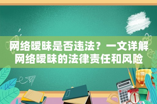 網(wǎng)絡(luò)曖昧是否違法？一文詳解網(wǎng)絡(luò)曖昧的法律責(zé)任和風(fēng)險(xiǎn)