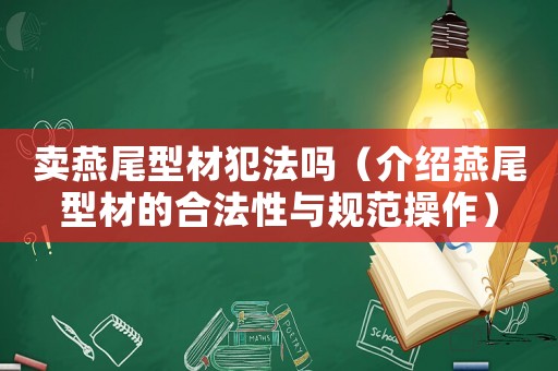 賣燕尾型材犯法嗎（介紹燕尾型材的合法性與規范操作）