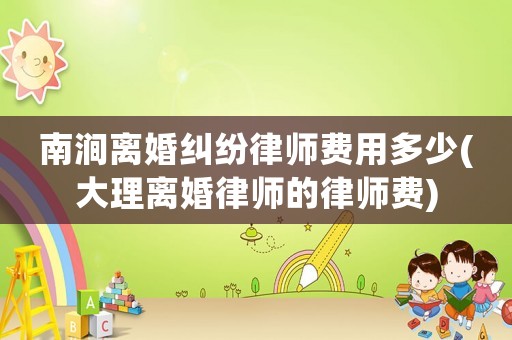 南澗離婚糾紛律師費(fèi)用多少(大理離婚律師的律師費(fèi))
