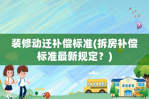 裝修動遷補償標準(拆房補償標準最新規定？)