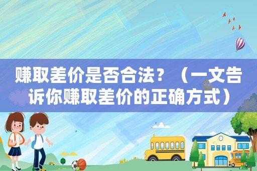 賺取差價(jià)是否合法？（一文告訴你賺取差價(jià)的正確方式）