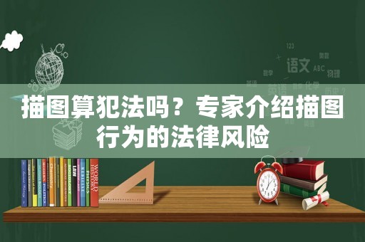 描圖算犯法嗎？專家介紹描圖行為的法律風險