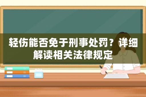 輕傷能否免于刑事處罰？詳細解讀相關法律規定