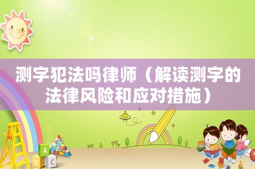測字犯法嗎律師（解讀測字的法律風險和應對措施）