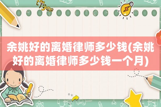 余姚好的離婚律師多少錢(余姚好的離婚律師多少錢一個月)