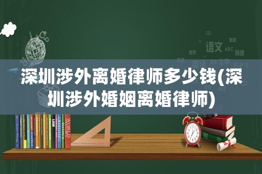 深圳涉外離婚律師多少錢(深圳涉外婚姻離婚律師)