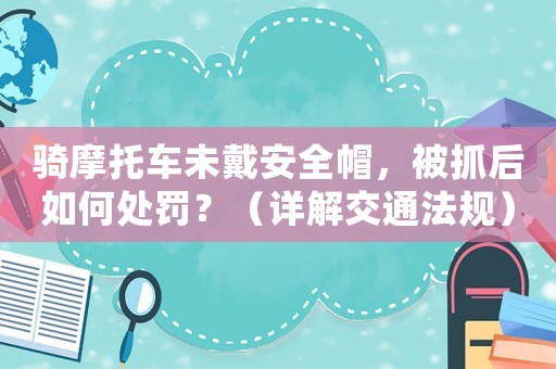 騎摩托車未戴安全帽，被抓后如何處罰？（詳解交通法規）