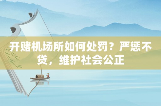開賭機場所如何處罰？嚴懲不貸，維護社會公正