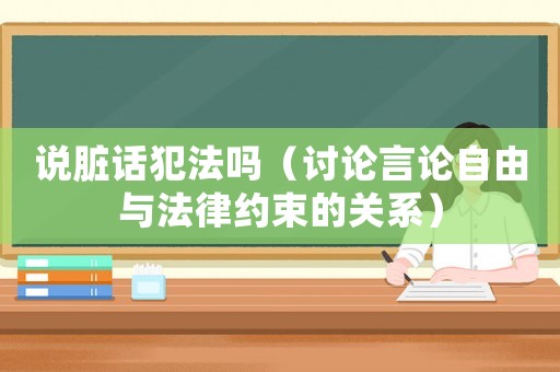 說臟話犯法嗎（討論言論自由與法律約束的關系）