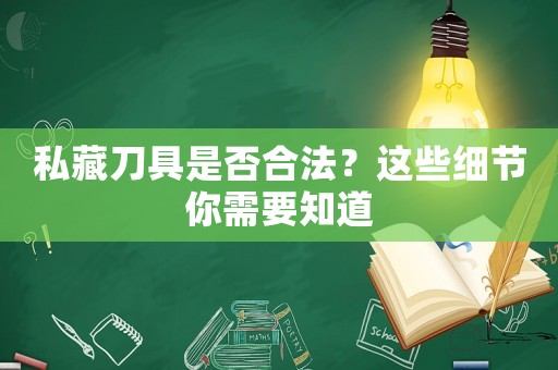 私藏刀具是否合法？這些細節(jié)你需要知道