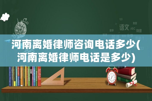 河南離婚律師咨詢電話多少(河南離婚律師電話是多少)