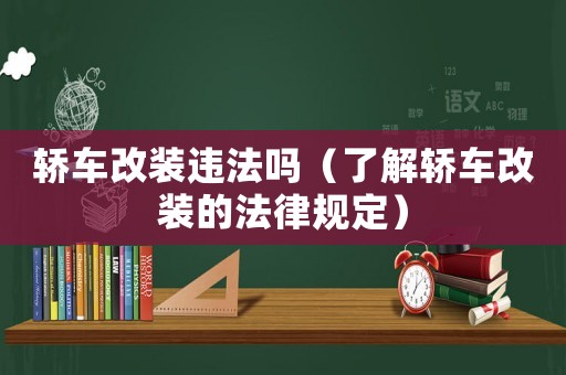 轎車改裝違法嗎（了解轎車改裝的法律規定）