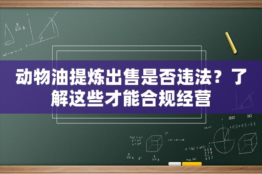 動(dòng)物油提煉出售是否違法？了解這些才能合規(guī)經(jīng)營(yíng)