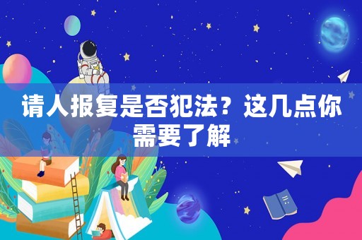 請人報復是否犯法？這幾點你需要了解
