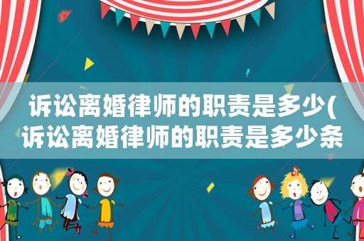 訴訟離婚律師的職責是多少(訴訟離婚律師的職責是多少條)