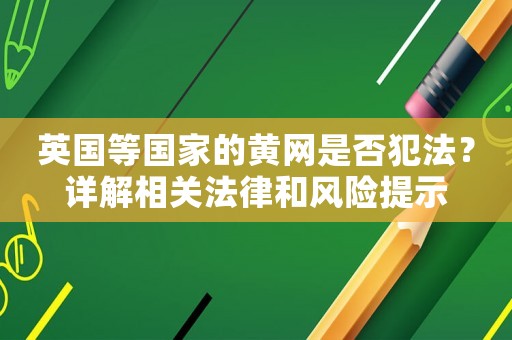 英國等國家的黃網是否犯法？詳解相關法律和風險提示