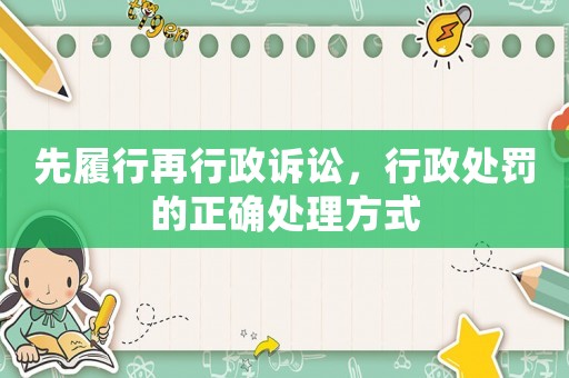 先履行再行政訴訟，行政處罰的正確處理方式