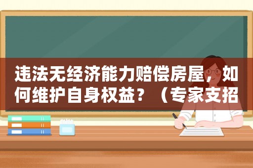 違法無經(jīng)濟(jì)能力賠償房屋，如何維護(hù)自身權(quán)益？（專家支招）