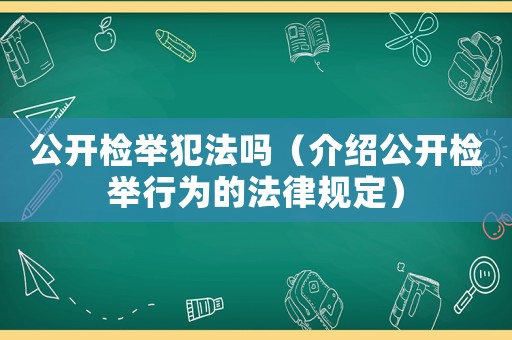 公開檢舉犯法嗎（介紹公開檢舉行為的法律規定）